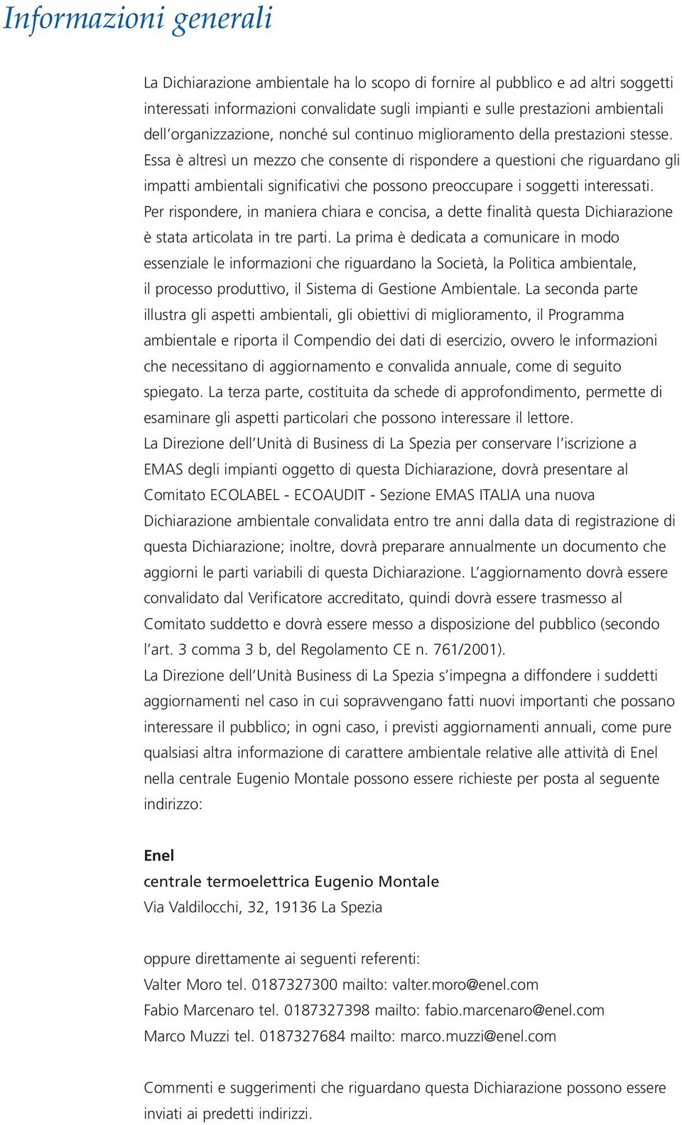 Essa è altresì un mezzo che consente di rispondere a questioni che riguardano gli impatti ambientali significativi che possono preoccupare i soggetti interessati.