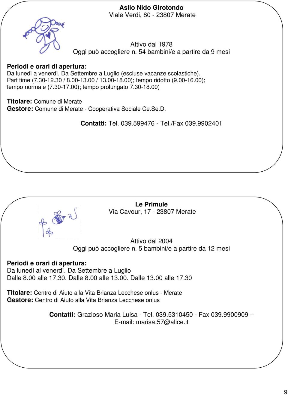 599476 - Tel./Fax 039.9902401 Le Primule Via Cavour, 17-23807 Merate Attivo dal 2004 Oggi può accogliere n. 5 bambini/e a partire da 12 mesi Da lunedì al venerdì. Da Settembre a Luglio Dalle 8.