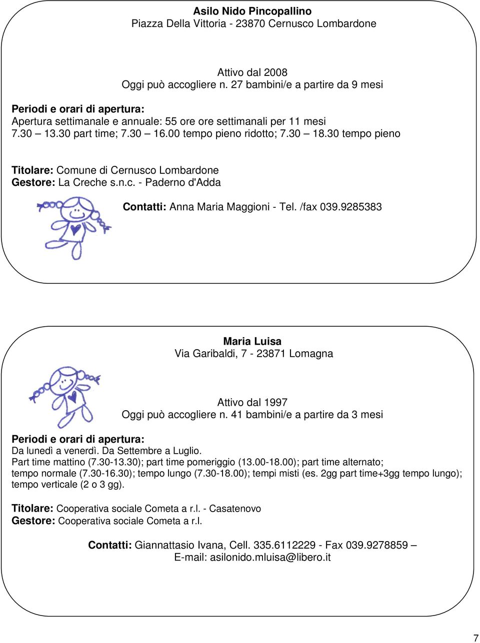 30 tempo pieno Titolare: Comune di Cernusco Lombardone Gestore: La Creche s.n.c. - Paderno d'adda Contatti: Anna Maria Maggioni - Tel. /fax 039.