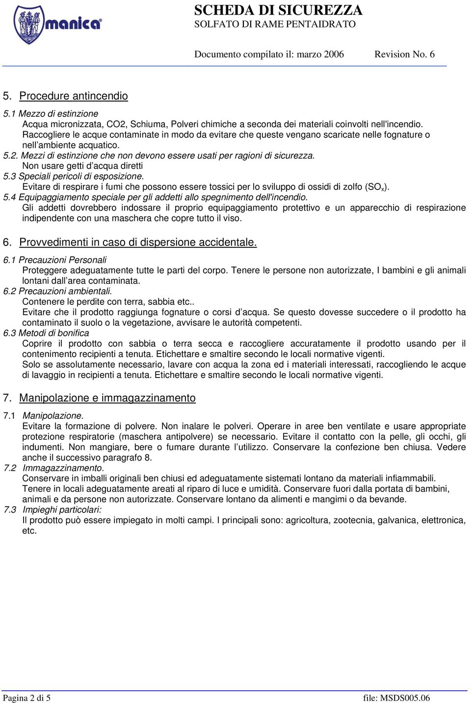 Mezzi di estinzione che non devono essere usati per ragioni di sicurezza. Non usare getti d acqua diretti 5.3 Speciali pericoli di esposizione.