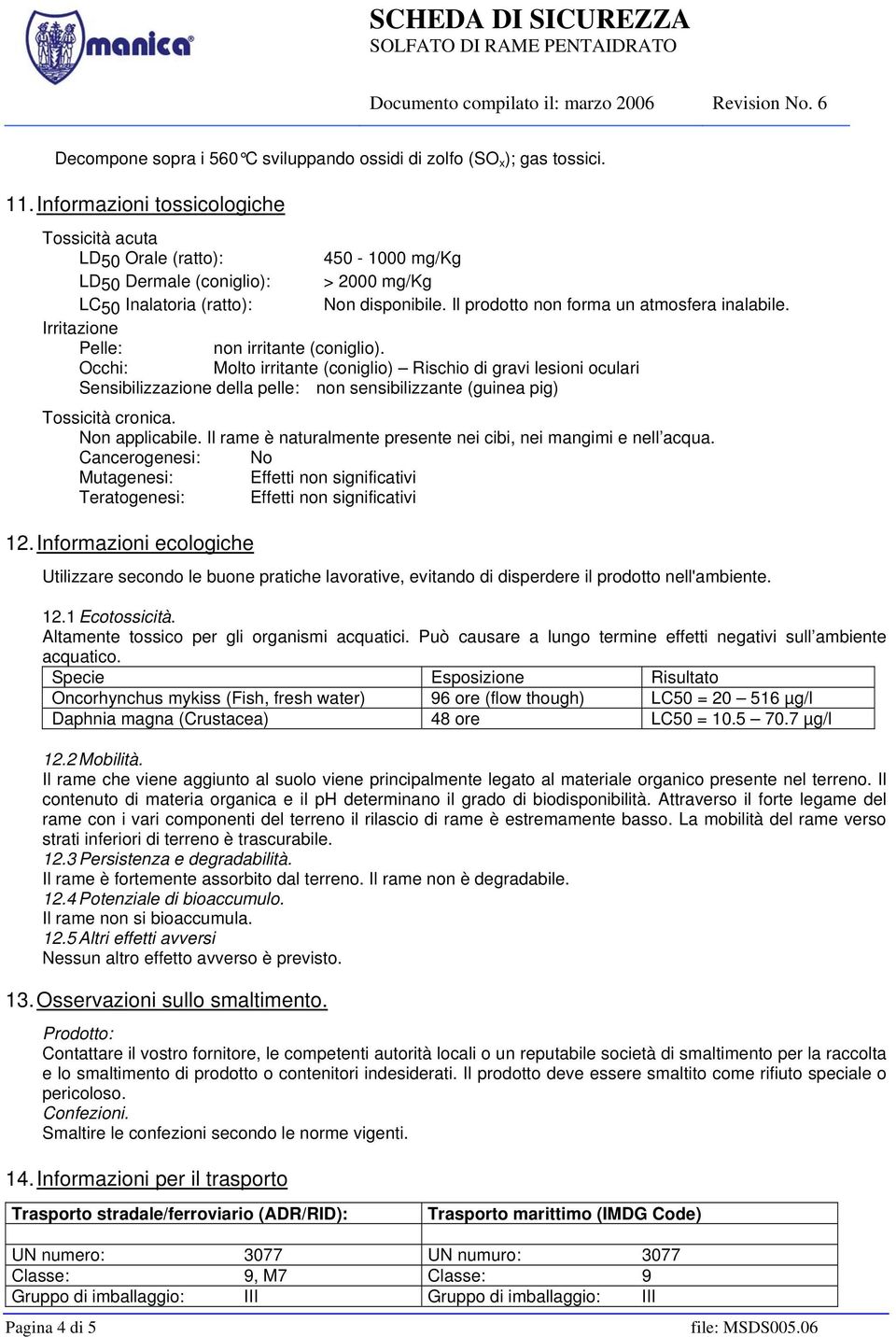 Il prodotto non forma un atmosfera inalabile. Irritazione Pelle: non irritante (coniglio).