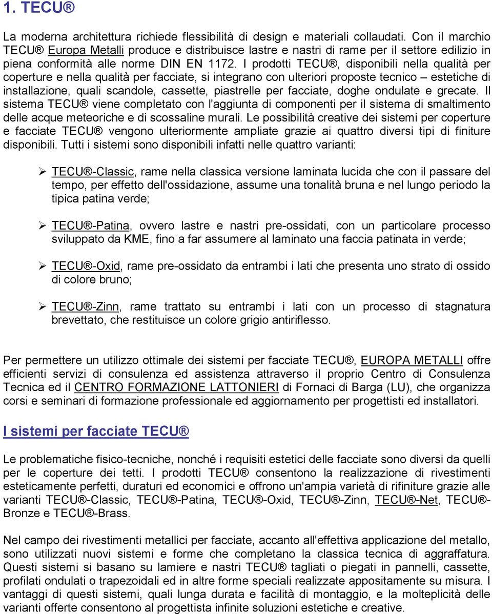 I prodotti TECU, disponibili nella qualità per coperture e nella qualità per facciate, si integrano con ulteriori proposte tecnico estetiche di installazione, quali scandole, cassette, piastrelle per