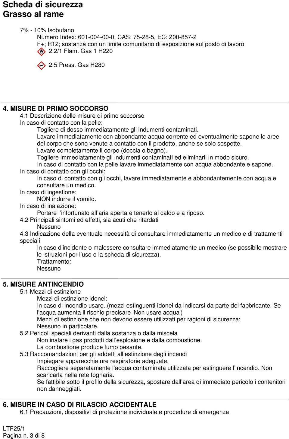 Lavare immediatamente con abbondante acqua corrente ed eventualmente sapone le aree del corpo che sono venute a contatto con il prodotto, anche se solo sospette.