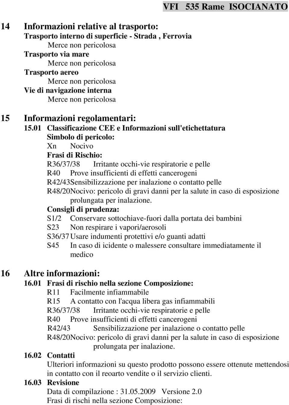 01 Classificazione CEE e Informazioni sull'etichettatura Simbolo di pericolo: Xn Nocivo Frasi di Rischio: R36/37/38 Irritante occhi-vie respiratorie e pelle R40 Prove insufficienti di effetti