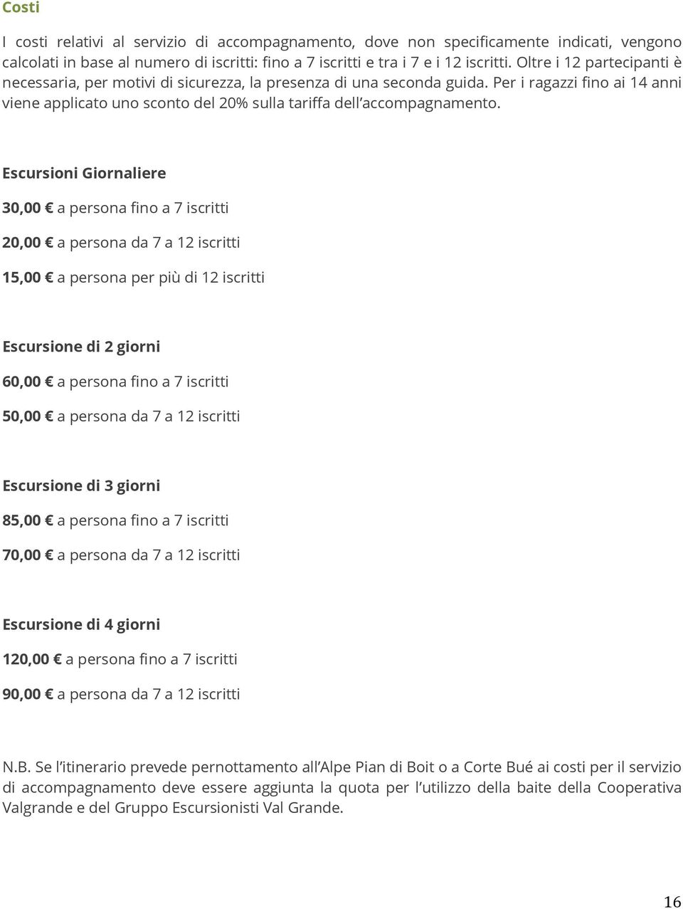 Escursioni Giornaliere 30,00 a persona fino a 7 iscritti 20,00 a persona da 7 a 12 iscritti 15,00 a persona per più di 12 iscritti Escursione di 2 giorni 60,00 a persona fino a 7 iscritti 50,00 a