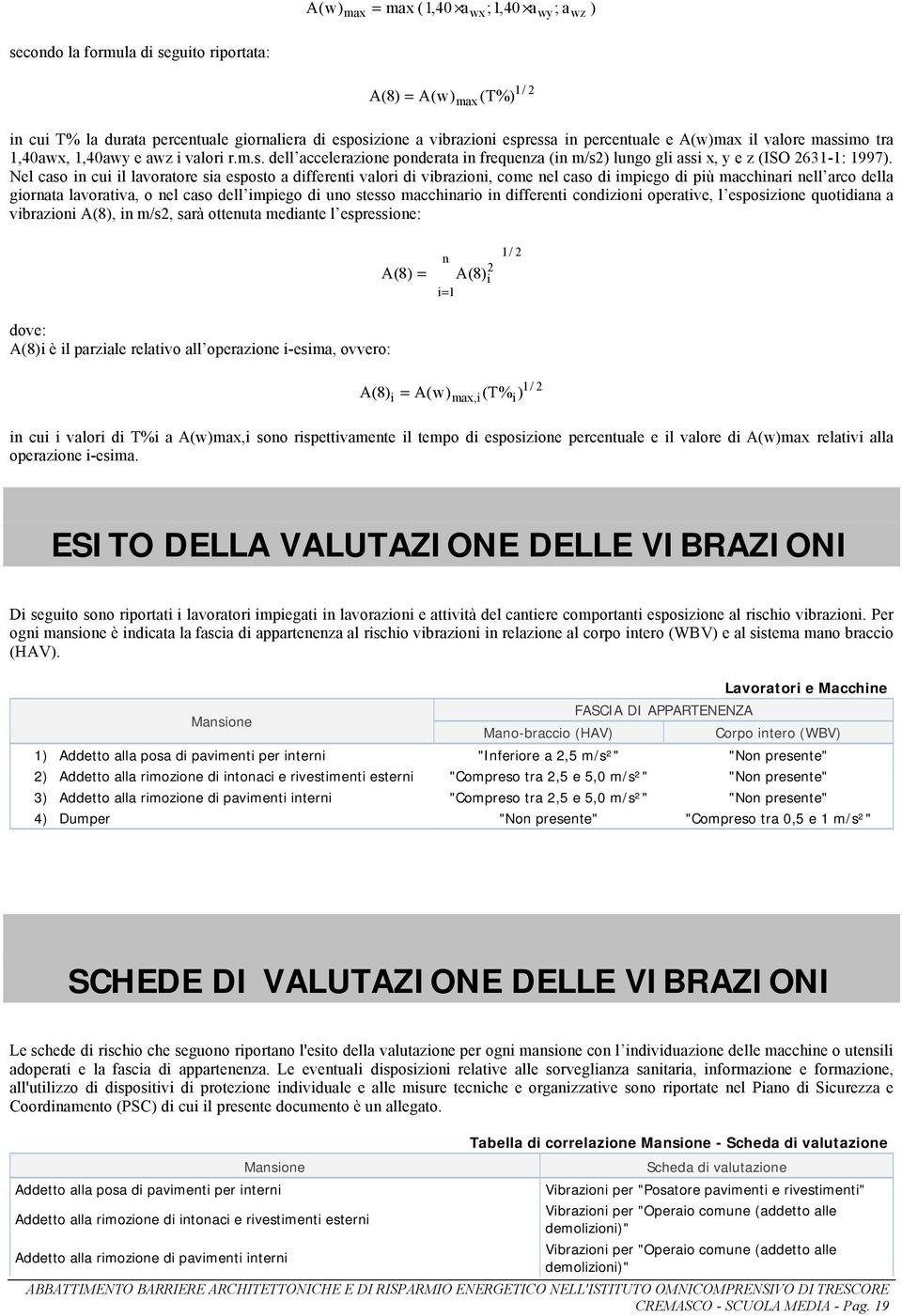 Nel caso in cui il lavoratore sia esposto a differenti valori di vibrazioni, come nel caso di impiego di più macchinari nell arco della giornata lavorativa, o nel caso dell impiego di uno stesso