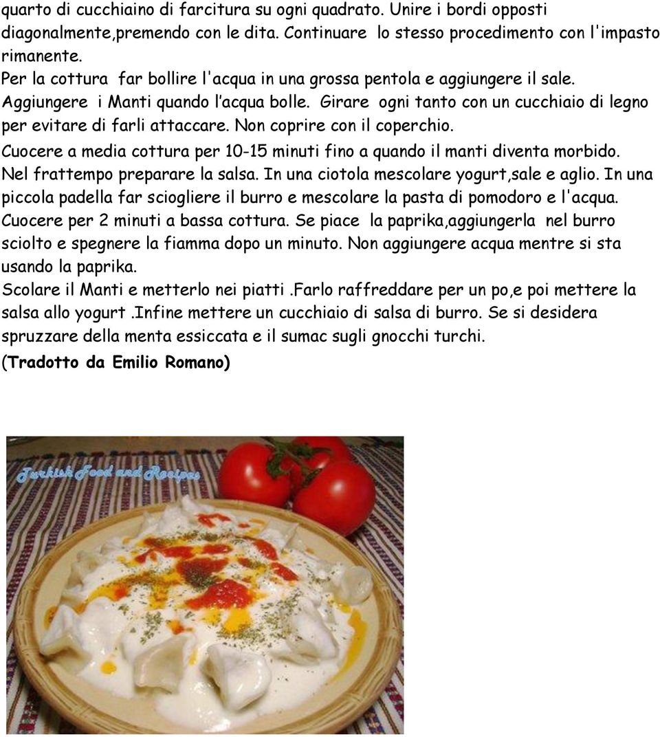 Non coprire con il coperchio. Cuocere a media cottura per 10-15 minuti fino a quando il manti diventa morbido. Nel frattempo preparare la salsa. In una ciotola mescolare yogurt,sale e aglio.