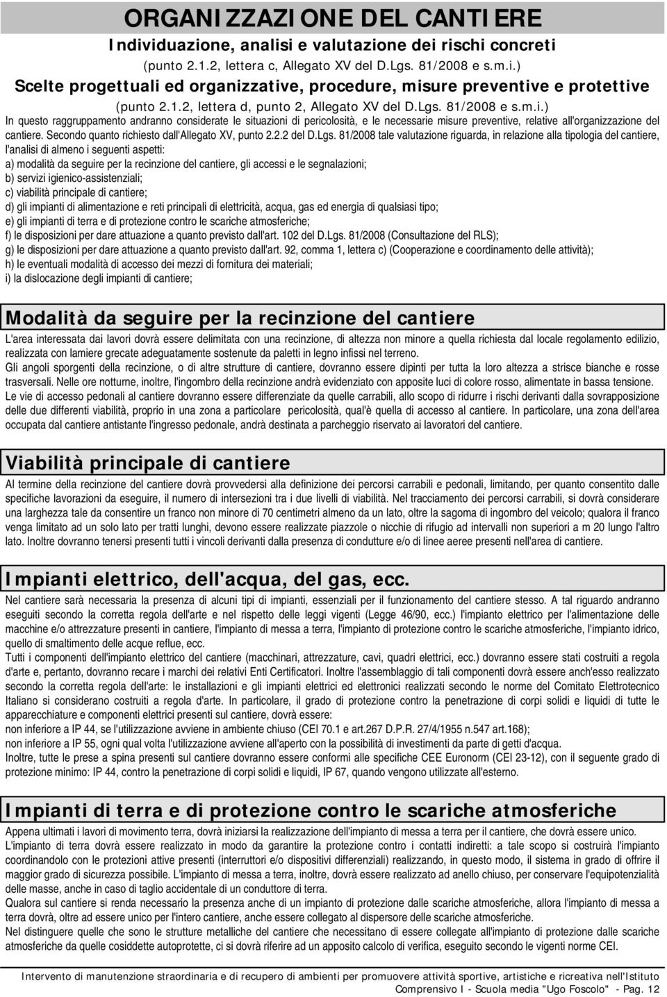 ) In questo raggruppamento andranno considerate le situazioni di pericolosità, e le necessarie misure preventive, relative all'organizzazione del cantiere.