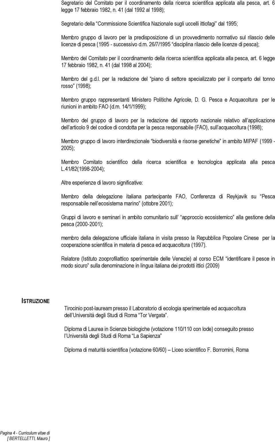 delle licenze di pesca (1995 - successivo d.m. 26/7/1995 disciplina rilascio delle licenze di pesca); Membro del Comitato per il coordinamento della ricerca scientifica applicata alla pesca, art.