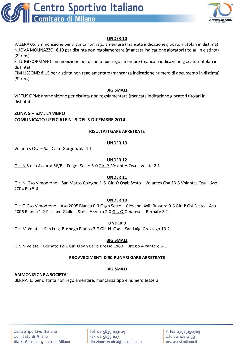 LUIGI CORMANO: ammonizione per distinta non regolamentare (mancata indicazione giocatori titolari in distinta) CIM LISSONE: 15 per distinta non regolamentare (mancanza indicazione numero di documento