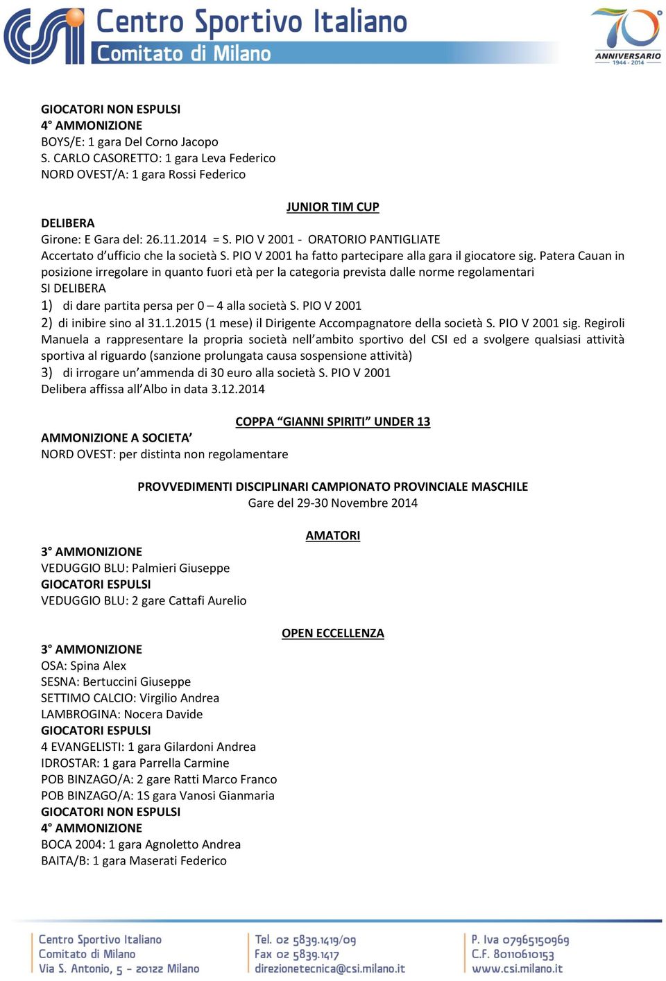 Patera Cauan in posizione irregolare in quanto fuori età per la categoria prevista dalle norme regolamentari SI DELIBERA 1) di dare partita persa per 0 4 alla società S.