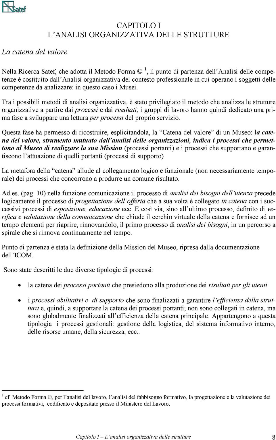 Tra i possibili metodi di analisi organizzativa, è stato privilegiato il metodo che analizza le strutture organizzative a partire dai processi e dai risultati; i gruppi di lavoro hanno quindi