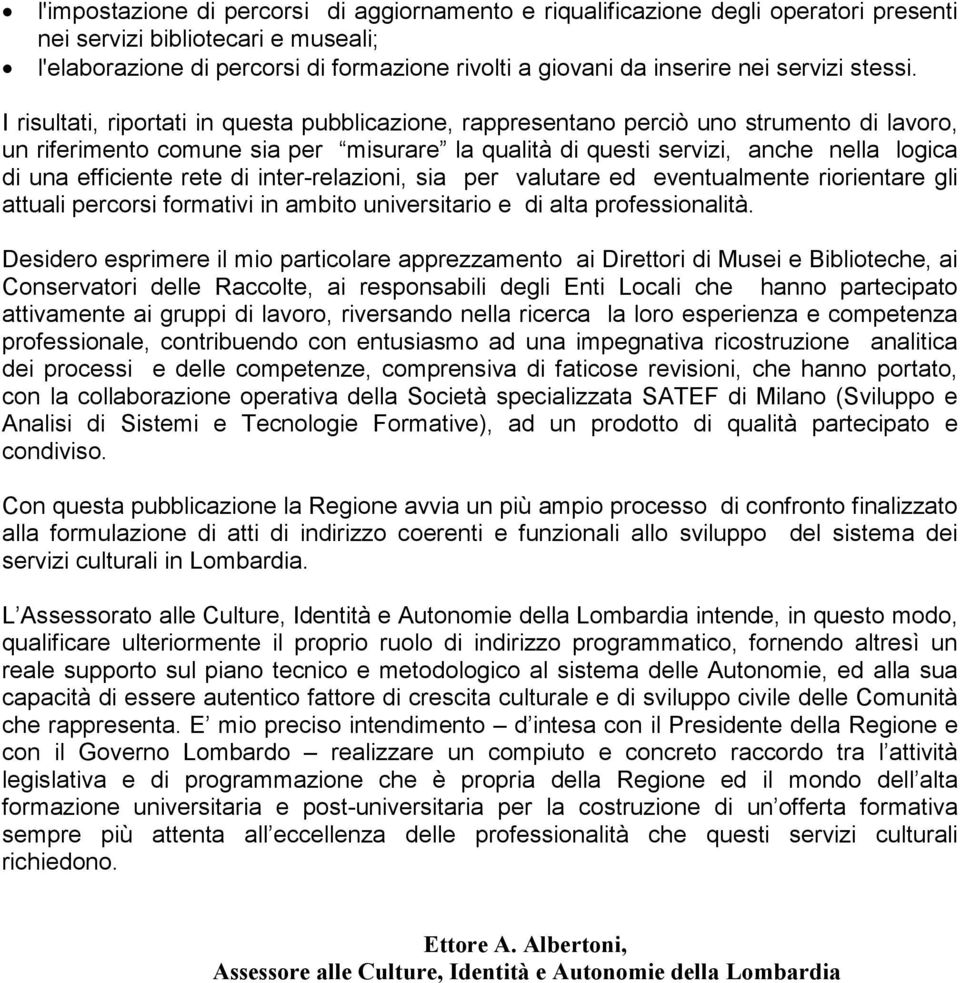 I risultati, riportati in questa pubblicazione, rappresentano perciò uno strumento di lavoro, un riferimento comune sia per misurare la qualità di questi servizi, anche nella logica di una efficiente