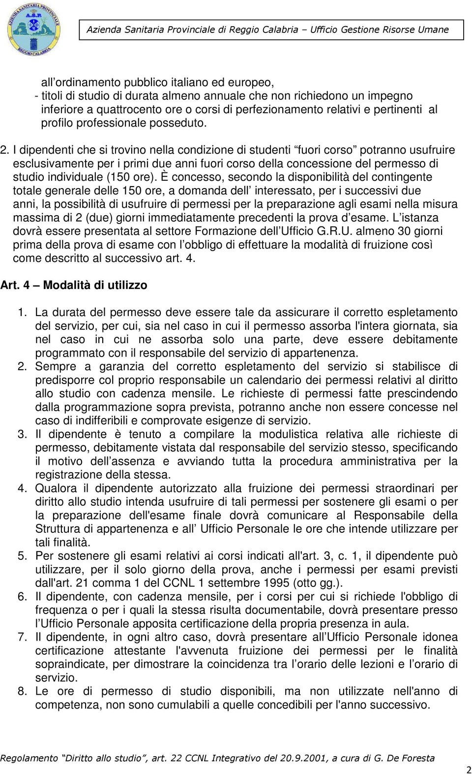 I dipendenti che si trovino nella condizione di studenti fuori corso potranno usufruire esclusivamente per i primi due anni fuori corso della concessione del permesso di studio individuale (150 ore).