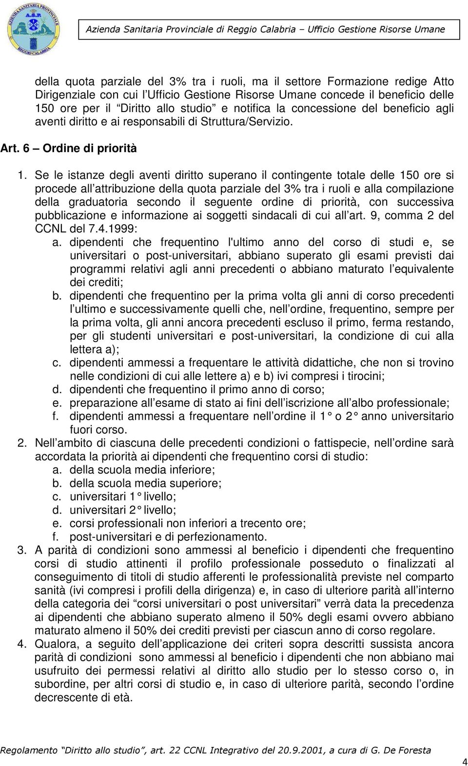 Se le istanze degli aventi diritto superano il contingente totale delle 150 ore si procede all attribuzione della quota parziale del 3% tra i ruoli e alla compilazione della graduatoria secondo il