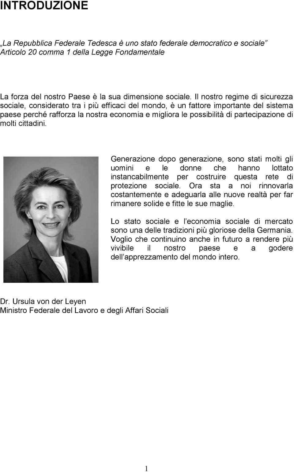 partecipazione di molti cittadini. Generazione dopo generazione, sono stati molti gli uomini e le donne che hanno lottato instancabilmente per costruire questa rete di protezione sociale.