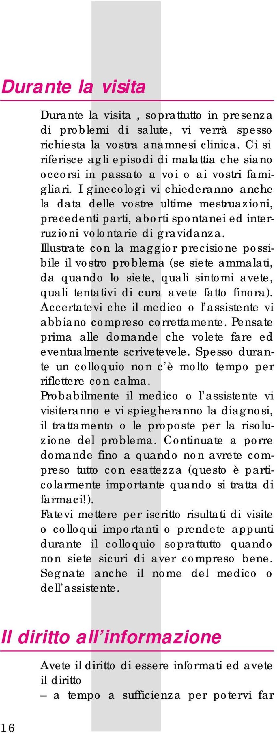 I ginecologi vi chiederanno anche la data delle vostre ultime mestruazioni, precedenti parti, aborti spontanei ed interruzioni volontarie di gravidanza.