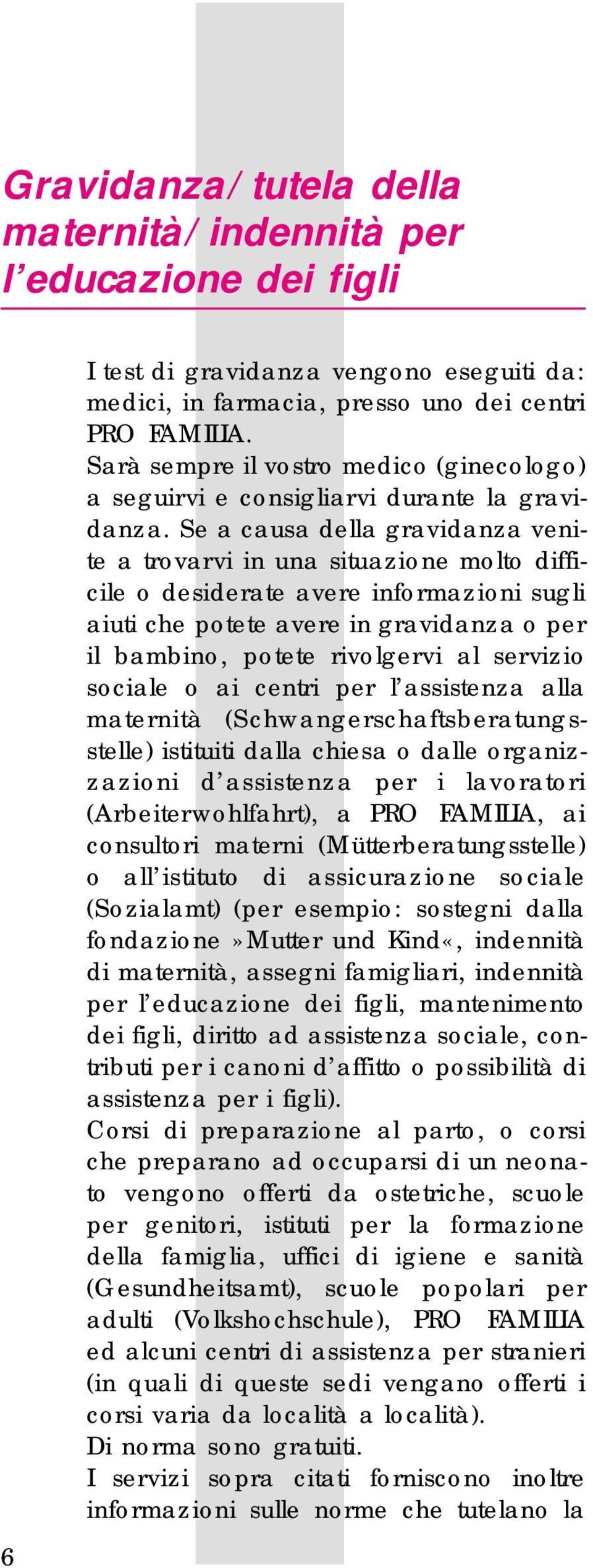 Se a causa della gravidanza venite a trovarvi in una situazione molto difficile o desiderate avere informazioni sugli aiuti che potete avere in gravidanza o per il bambino, potete rivolgervi al