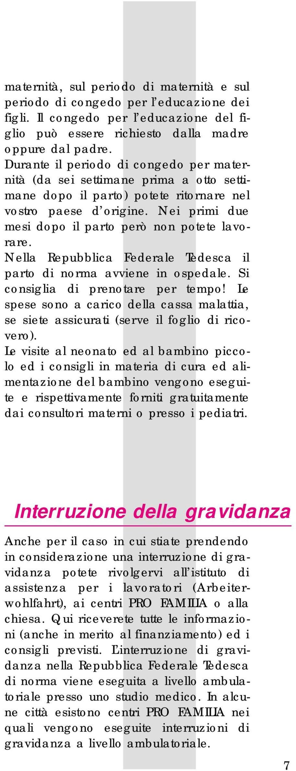 Nei primi due mesi dopo il parto però non potete lavorare. Nella Repubblica Federale Tedesca il parto di norma avviene in ospedale. Si consiglia di prenotare per tempo!