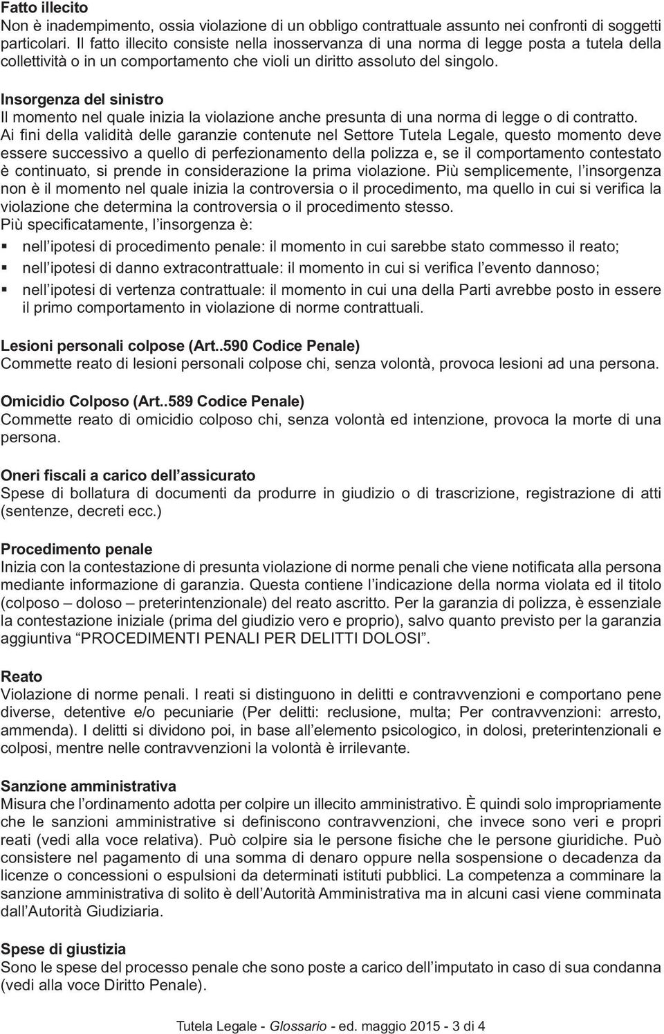 Insorgenza del sinistro Il momento nel quale inizia la violazione anche presunta di una norma di legge o di contratto.