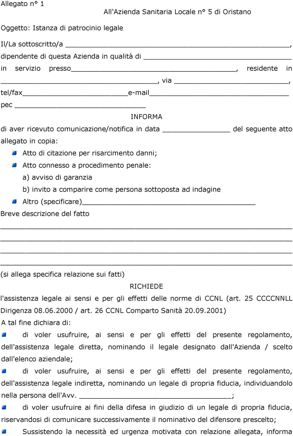 avviso di garanzia b) invito a comparire come persona sottoposta ad indagine Altro (specificare) Breve descrizione del fatto (si allega specifica relazione sui fatti) RICHIEDE l'assistenza legale ai