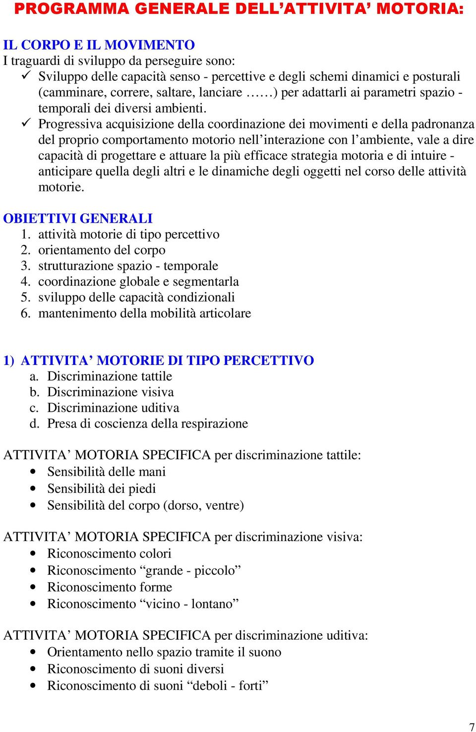 Progressiva acquisizione della coordinazione dei movimenti e della padronanza del proprio comportamento motorio nell interazione con l ambiente, vale a dire capacità di progettare e attuare la più