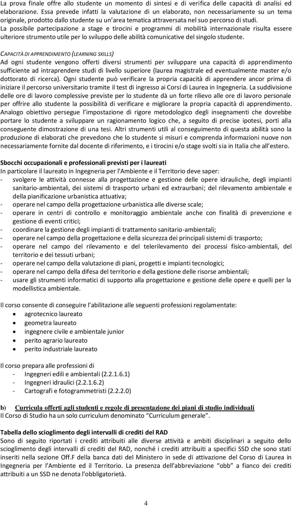 La possibile partecipazione a stage e tirocini e programmi di mobilità internazionale risulta essere ulteriore strumento utile per lo sviluppo delle abilità comunicative del singolo studente.