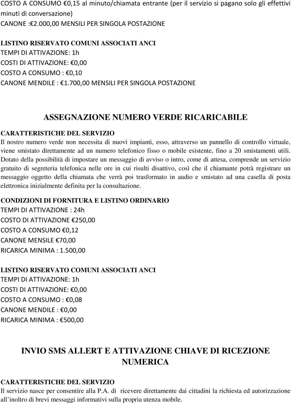 700,00 MENSILI PER SINGOLA POSTAZIONE ASSEGNAZIONE NUMERO VERDE RICARICABILE CARATTERISTICHE DEL SERVIZIO Il nostro numero verde non necessita di nuovi impianti, esso, attraverso un pannello di