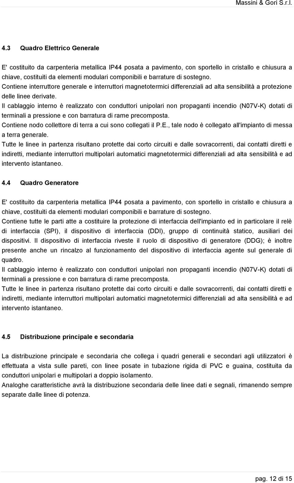 Il cablaggio interno è realizzato con conduttori unipolari non propaganti incendio (N07V-K) dotati di terminali a pressione e con barratura di rame precomposta.