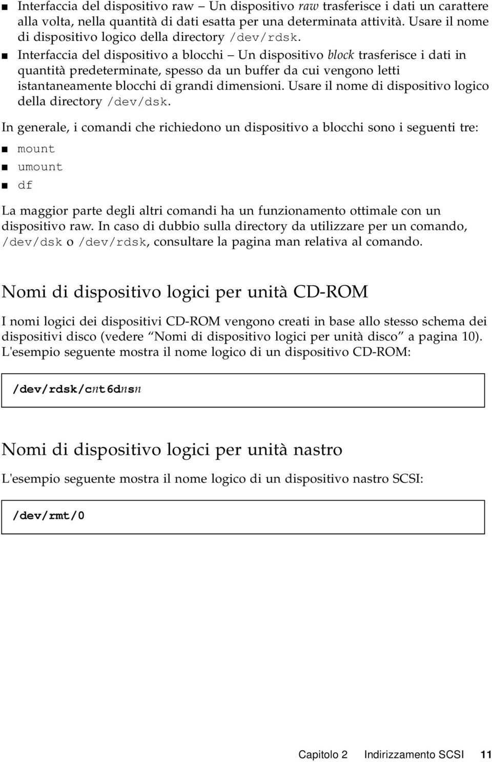 Interfaccia del dispositivo a blocchi Un dispositivo block trasferisce i dati in quantità predeterminate, spesso da un buffer da cui vengono letti istantaneamente blocchi di grandi dimensioni.