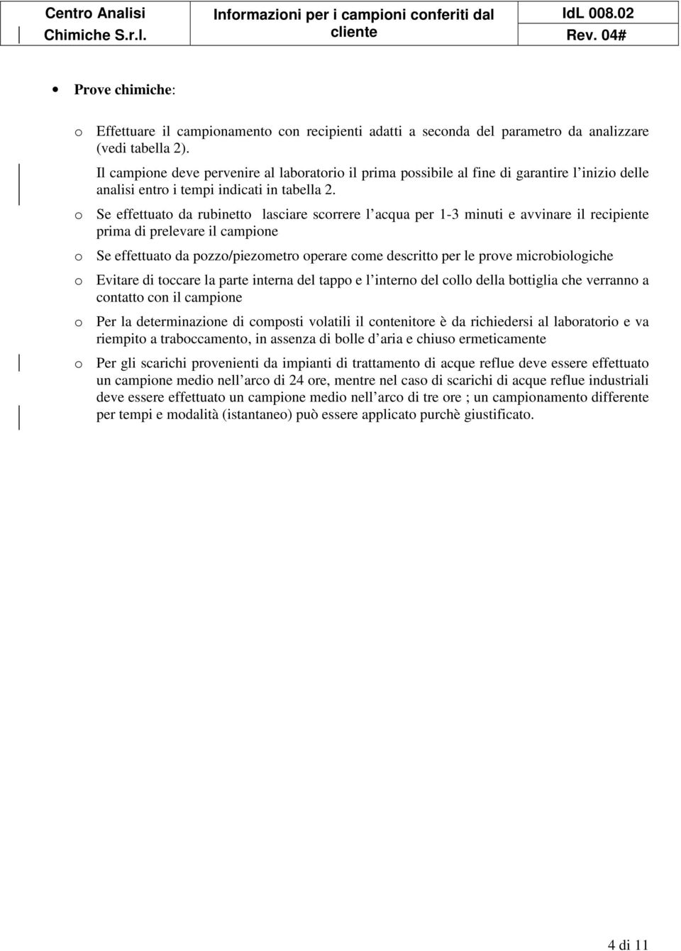 o Se effettuato da rubinetto lasciare scorrere l acqua per 1-3 minuti e avvinare il recipiente prima di prelevare il campione o Se effettuato da pozzo/piezometro operare come descritto per le prove