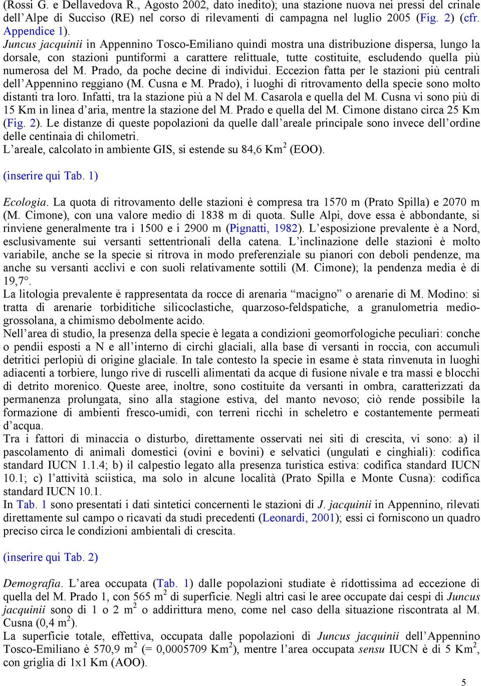 Juncus jacquinii in Appennino Tosco-Emiliano quindi mostra una distribuzione dispersa, lungo la dorsale, con stazioni puntiformi a carattere relittuale, tutte costituite, escludendo quella più