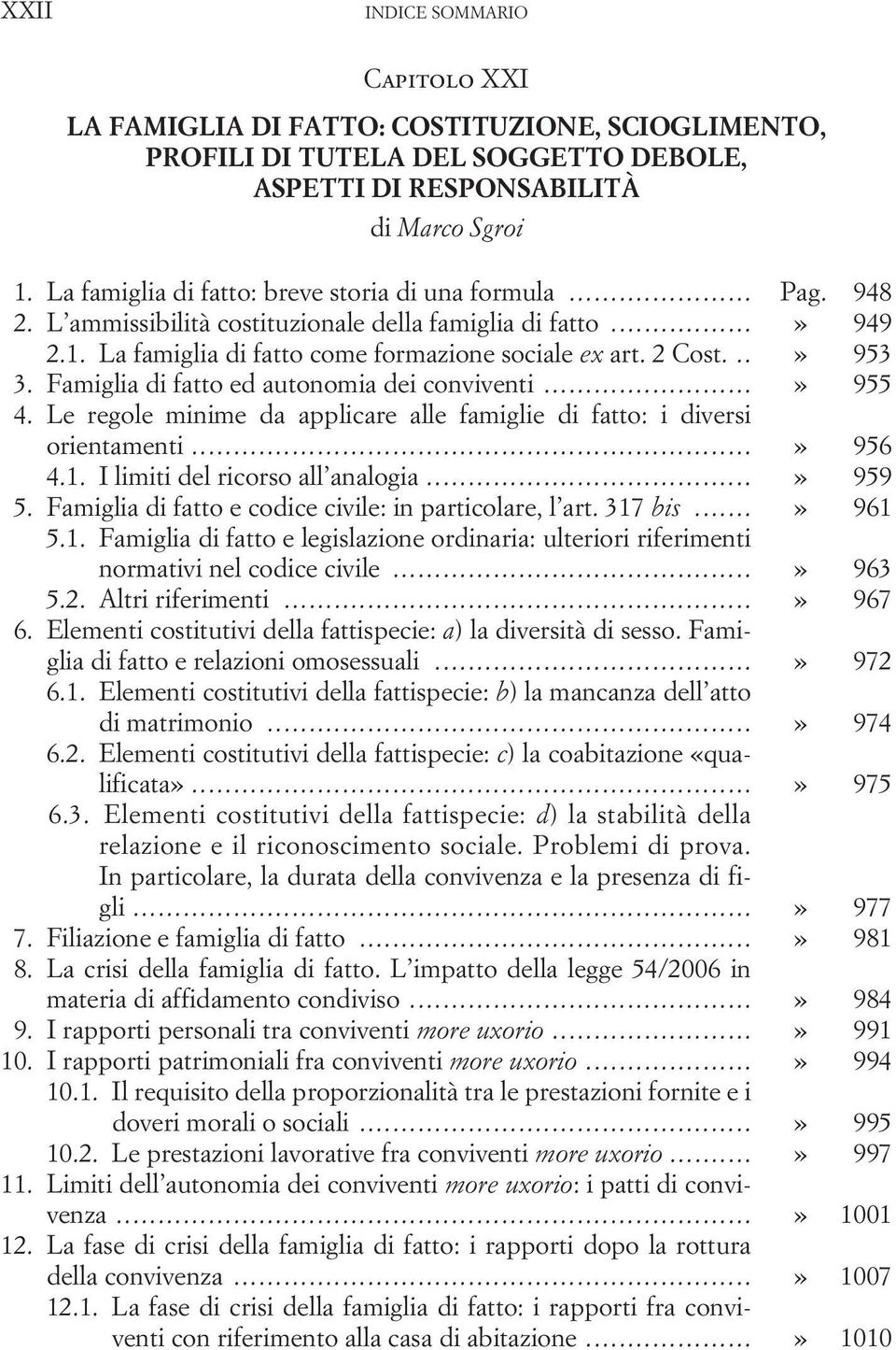 ..» 953 3. Famiglia di fatto ed autonomia dei conviventi...» 955 4. Le regole minime da applicare alle famiglie di fatto: i diversi orientamenti...» 956 4.1. I limiti del ricorso all analogia...» 959 5.