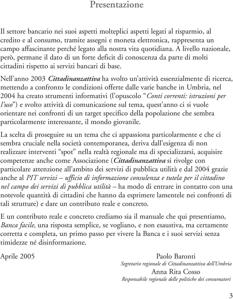 Nell anno 2003 Cittadinanzattiva ha svolto un attività essenzialmente di ricerca, mettendo a confronto le condizioni offerte dalle varie banche in Umbria, nel 2004 ha creato strumenti informativi (l