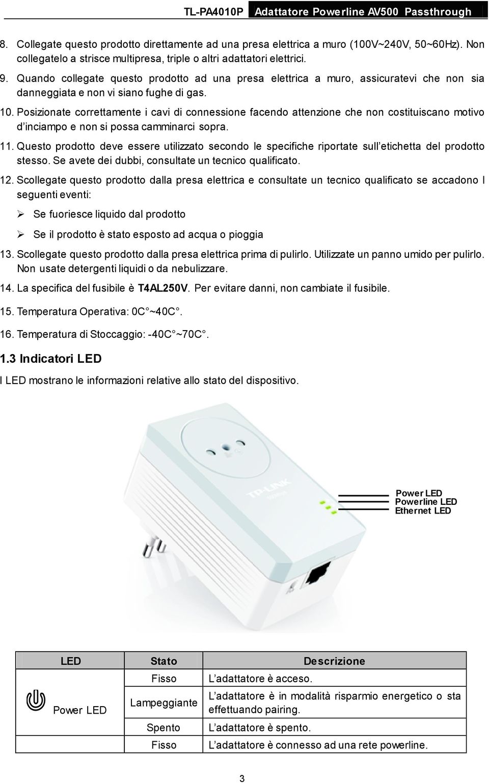 Posizionate correttamente i cavi di connessione facendo attenzione che non costituiscano motivo d inciampo e non si possa camminarci sopra. 11.