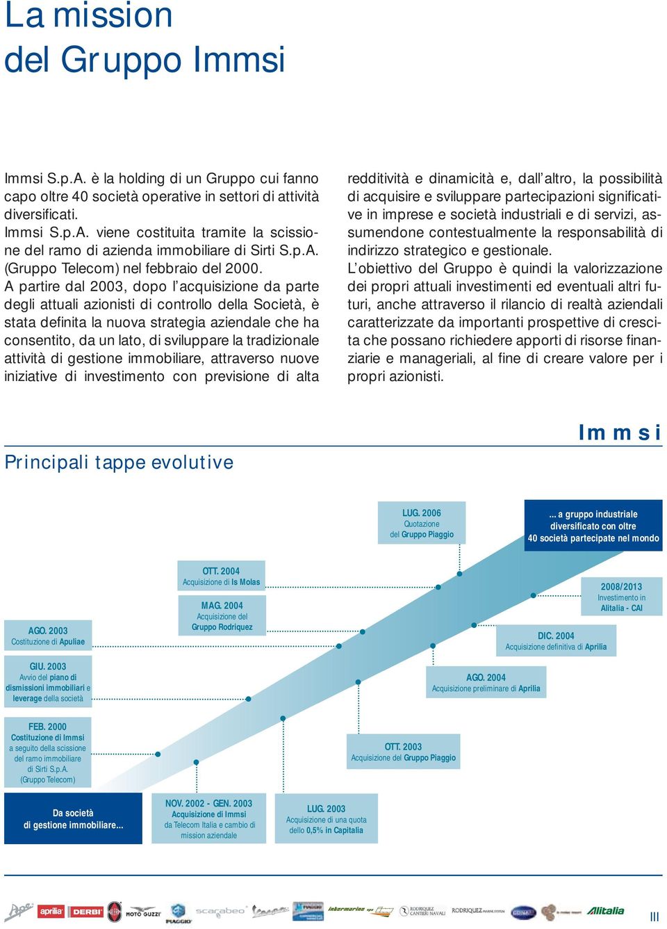 A partire dal 2003, dopo l acquisizione da parte degli attuali azionisti di controllo della Società, è stata defi nita la nuova strategia aziendale che ha consentito, da un lato, di sviluppare la