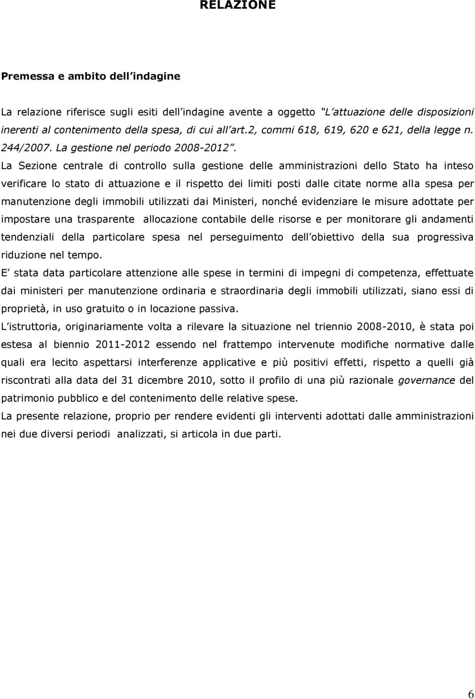 La Sezione centrale di controllo sulla gestione delle amministrazioni dello Stato ha inteso verificare lo stato di attuazione e il rispetto dei limiti posti dalle citate norme alla spesa per