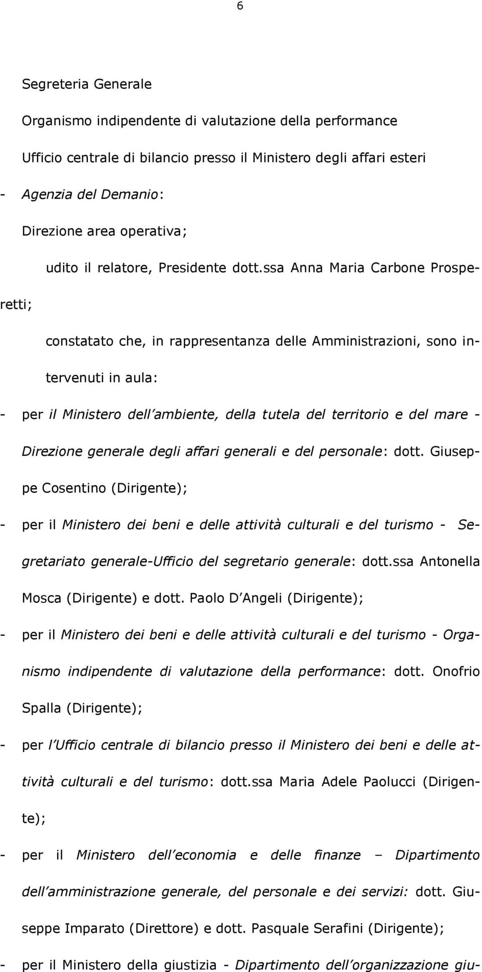 ssa Anna Maria Carbone Prosperetti; constatato che, in rappresentanza delle Amministrazioni, sono intervenuti in aula: - per il Ministero dell ambiente, della tutela del territorio e del mare -