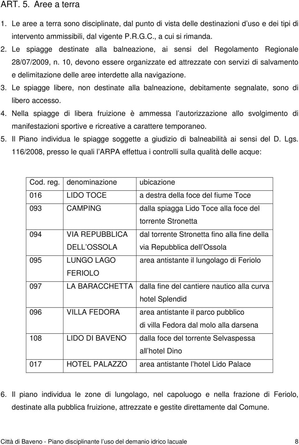 10, devono essere organizzate ed attrezzate con servizi di salvamento e delimitazione delle aree interdette alla navigazione. 3.