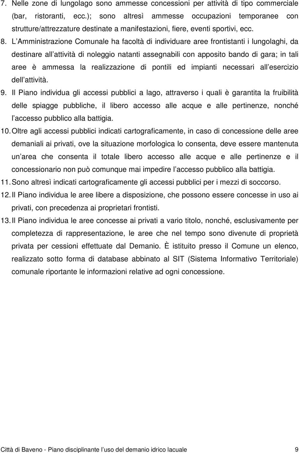 L Amministrazione Comunale ha facoltà di individuare aree frontistanti i lungolaghi, da destinare all attività di noleggio natanti assegnabili con apposito bando di gara; in tali aree è ammessa la