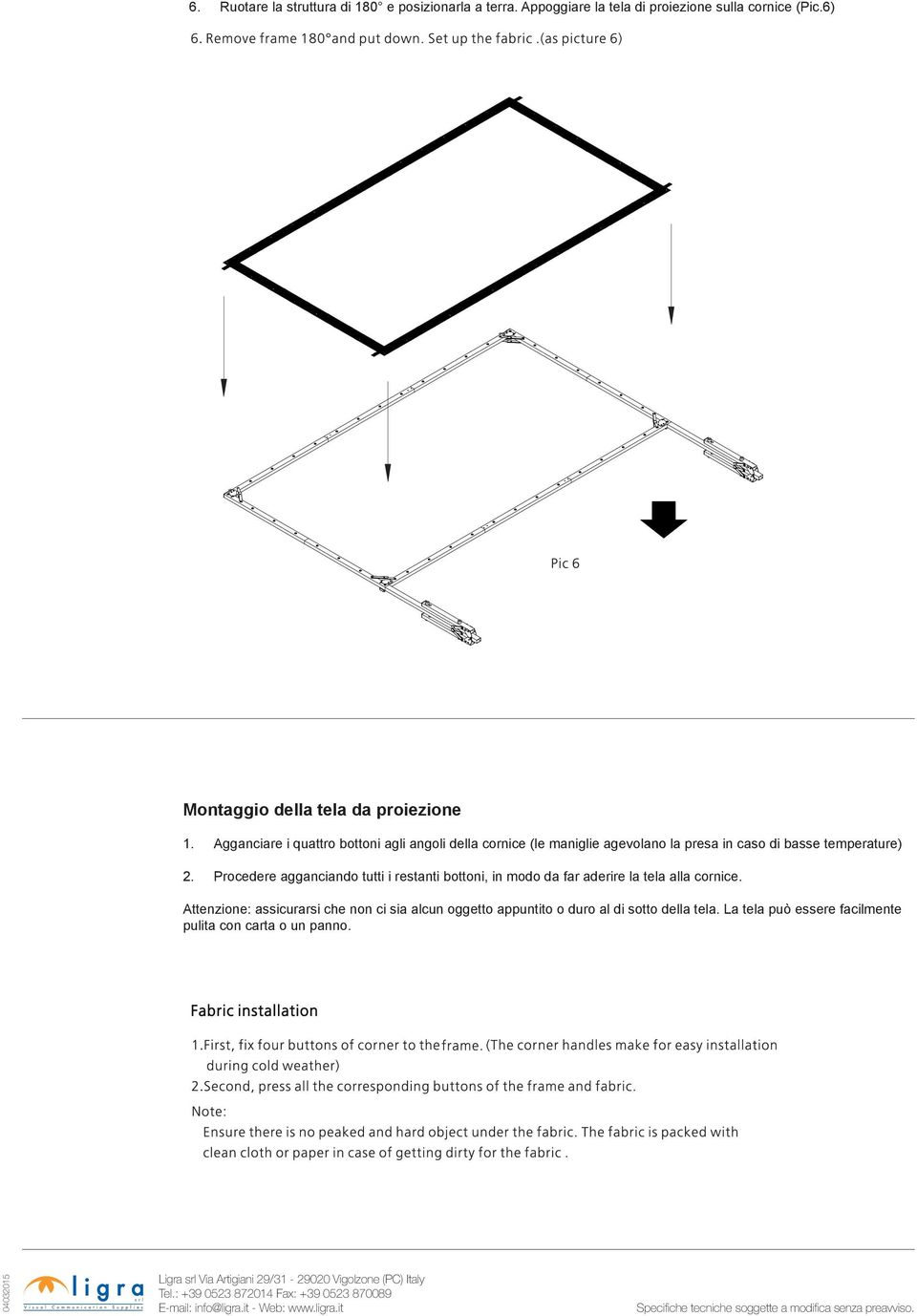 Agganciare i quattro bottoni agli angoli della cornice (le maniglie agevolano la presa in caso di basse temperature) 2.