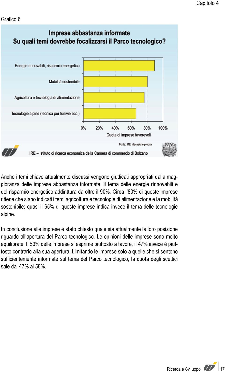 Circa l 80% di queste imprese ritiene che siano indicati i temi agricoltura e tecnologie di alimentazione e la mobilità sostenibile; quasi il 65% di queste imprese indica invece il tema delle