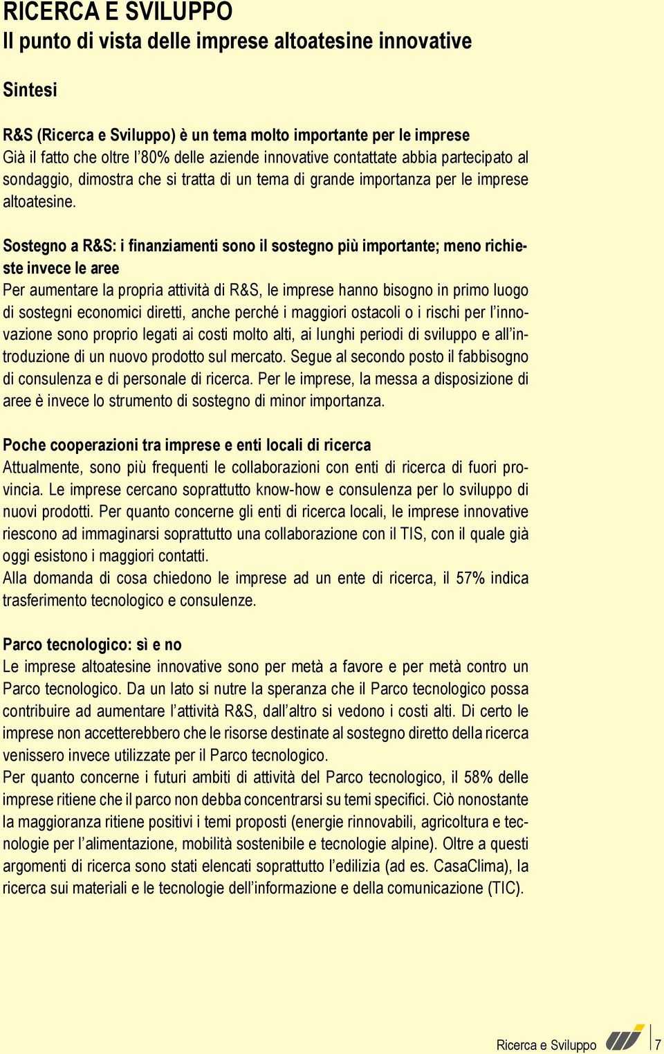 Sostegno a R&S: i finanziamenti sono il sostegno più importante; meno richieste invece le aree Per aumentare la propria attività di R&S, le imprese hanno bisogno in primo luogo di sostegni economici