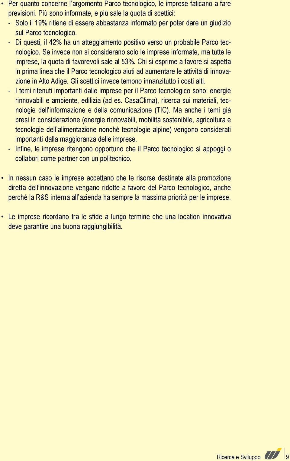 - Di questi, il 42% ha un atteggiamento positivo verso un probabile Parco tecnologico. Se invece non si considerano solo le imprese informate, ma tutte le imprese, la quota di favorevoli sale al 53%.