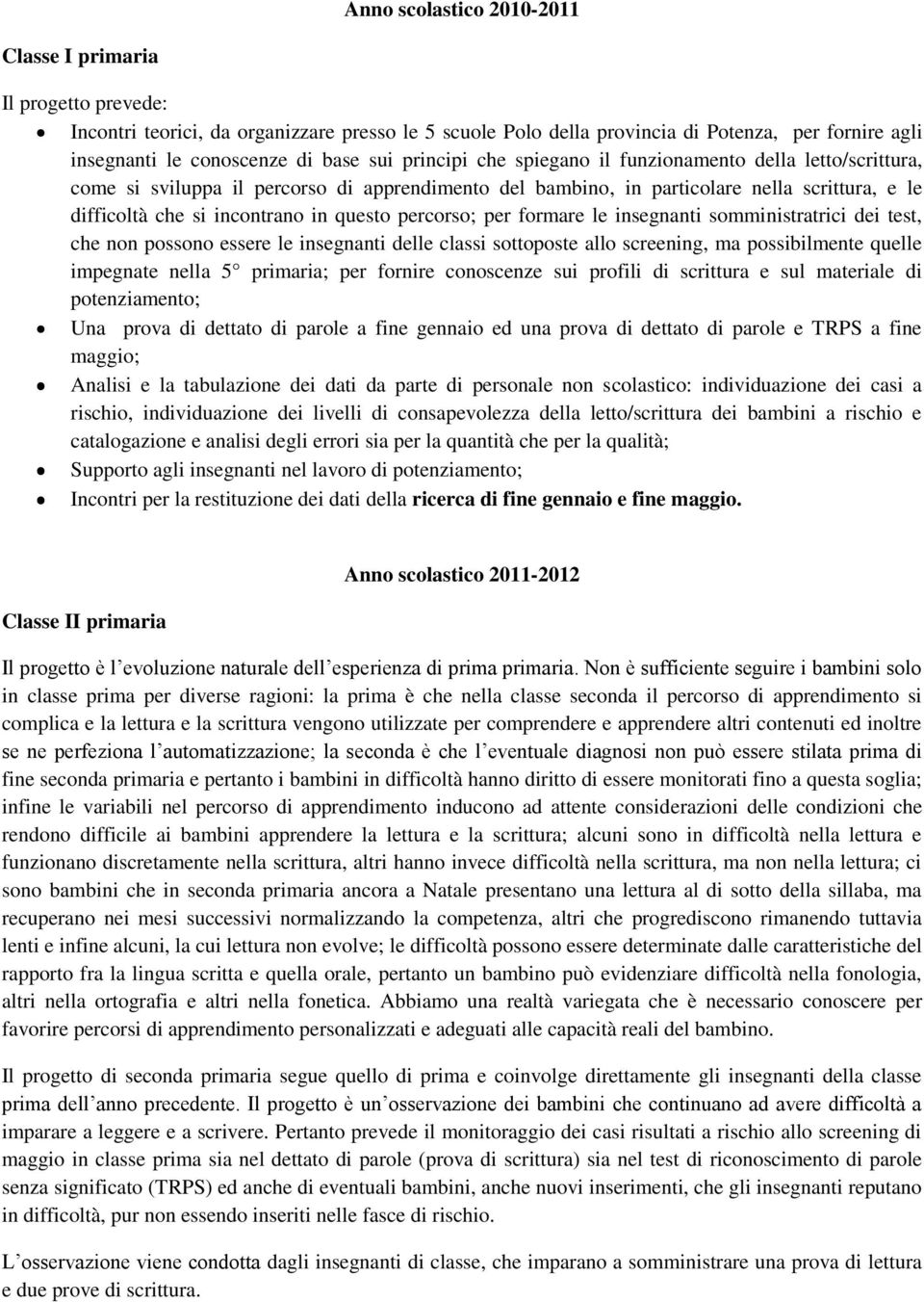 questo percorso; per formare le insegnanti somministratrici dei test, che non possono essere le insegnanti delle classi sottoposte allo screening, ma possibilmente quelle impegnate nella 5 primaria;