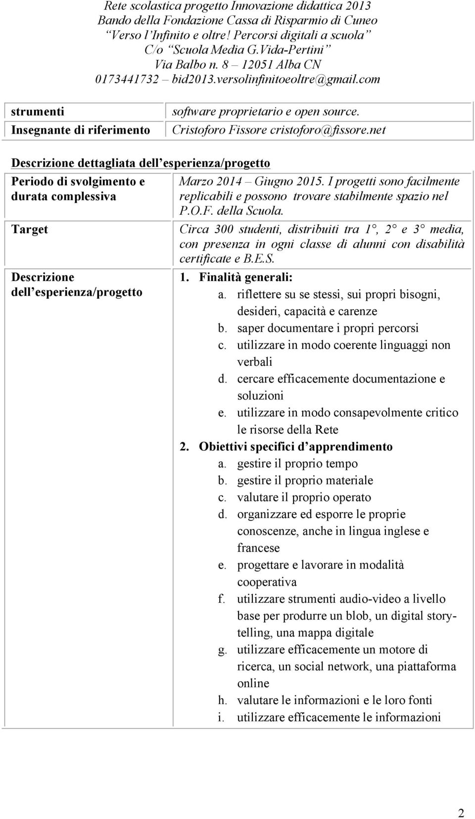 I progetti sono facilmente replicabili e possono trovare stabilmente spazio nel P.O.F. della Scuola.