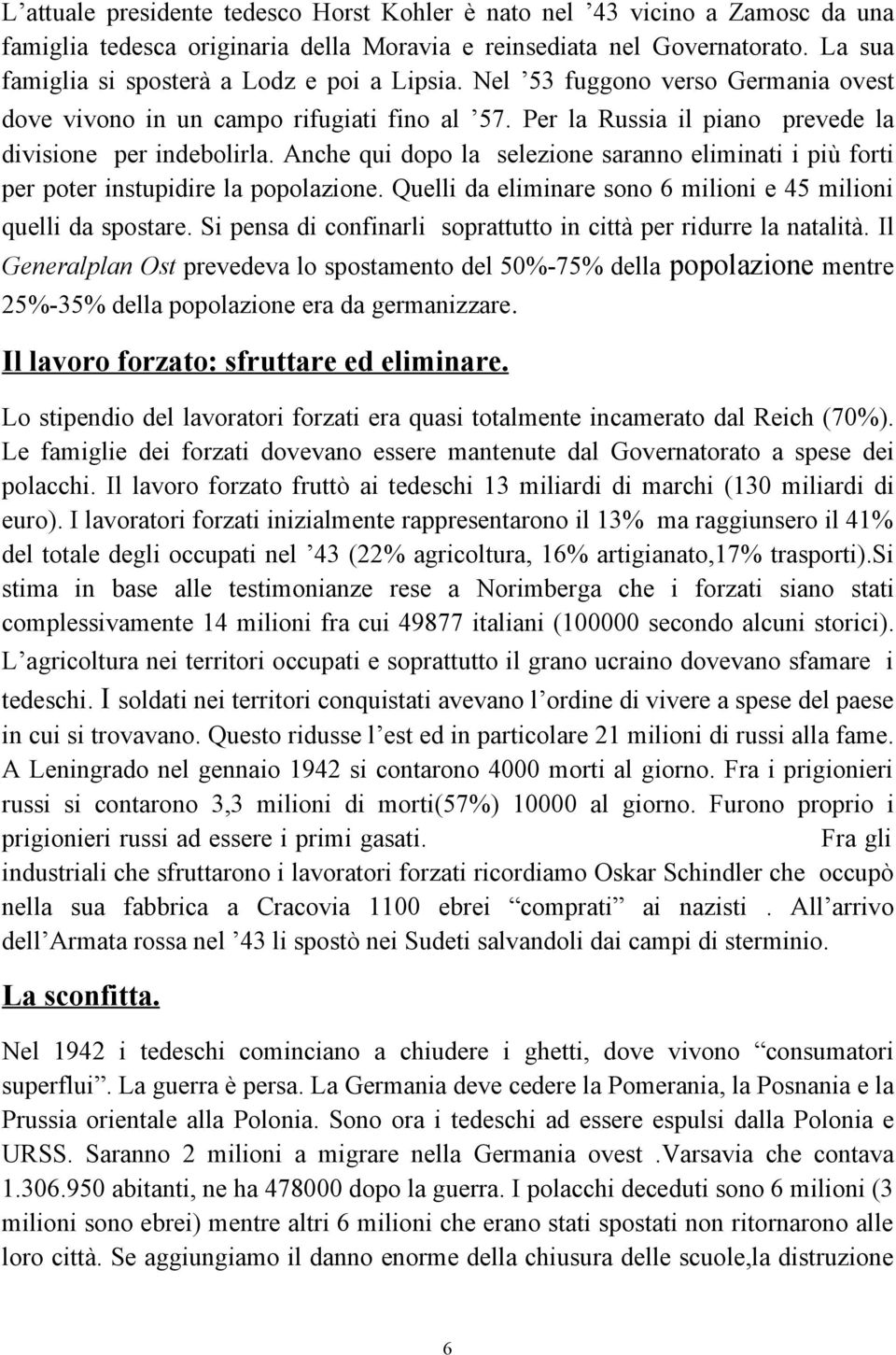 Anche qui dopo la selezione saranno eliminati i più forti per poter instupidire la popolazione. Quelli da eliminare sono 6 milioni e 45 milioni quelli da spostare.