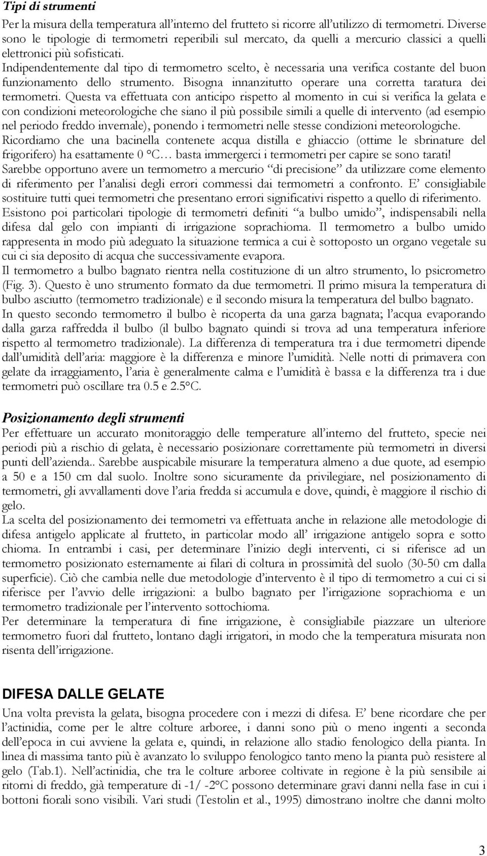 Indipendentemente dal tipo di termometro scelto, è necessaria una verifica costante del buon funzionamento dello strumento. Bisogna innanzitutto operare una corretta taratura dei termometri.