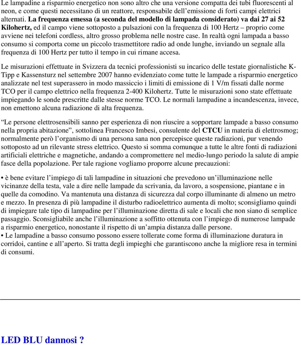 La frequenza emessa (a seconda del modello di lampada considerato) va dai 27 ai 52 Kilohertz, ed il campo viene sottoposto a pulsazioni con la frequenza di 100 Hertz proprio come avviene nei telefoni