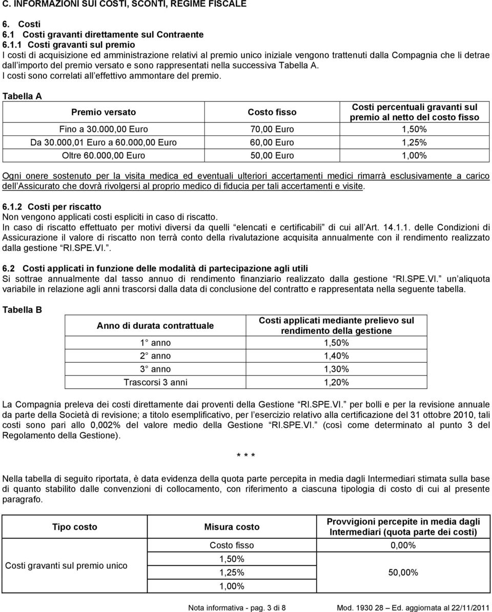 1 Costi gravanti sul premio I costi di acquisizione ed amministrazione relativi al premio unico iniziale vengono trattenuti dalla Compagnia che li detrae dall importo del premio versato e sono